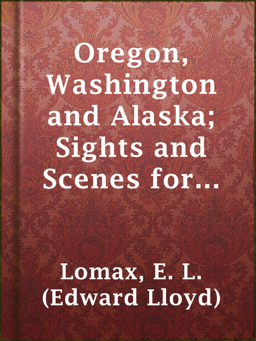 Title details for Oregon, Washington and Alaska; Sights and Scenes for the Tourist by E. L. (Edward Lloyd) Lomax - Wait list